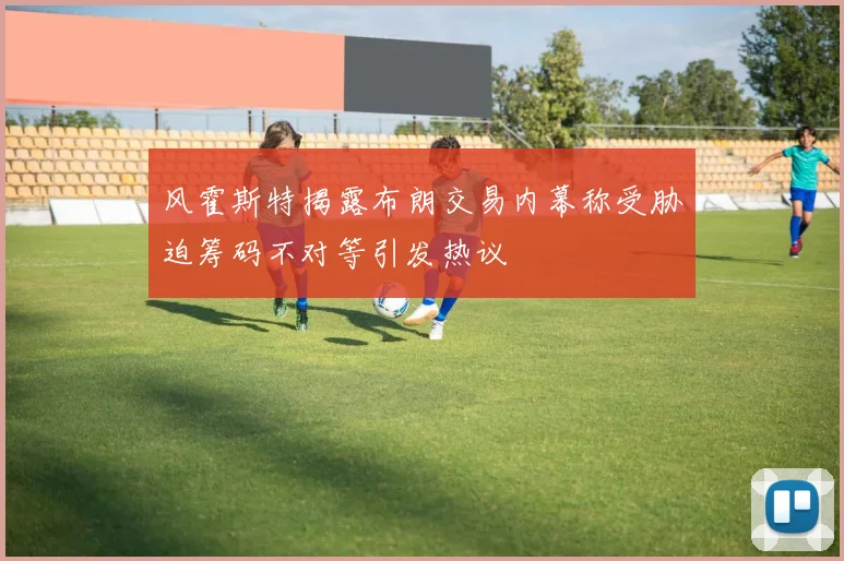 风霍斯特揭露布朗交易内幕称受胁迫筹码不对等引发热议