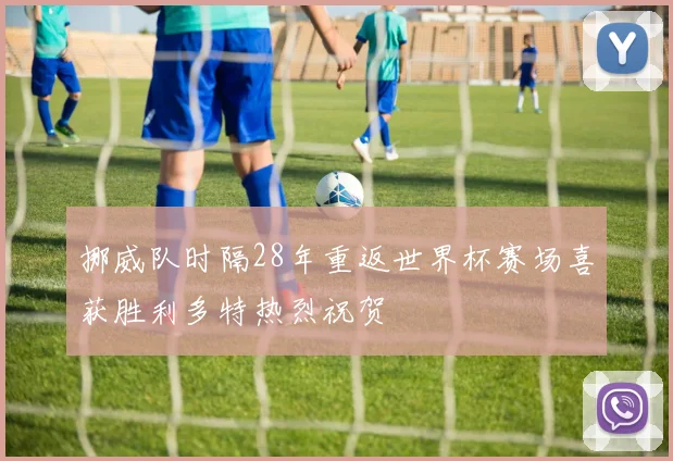 挪威队时隔28年重返世界杯赛场喜获胜利多特热烈祝贺