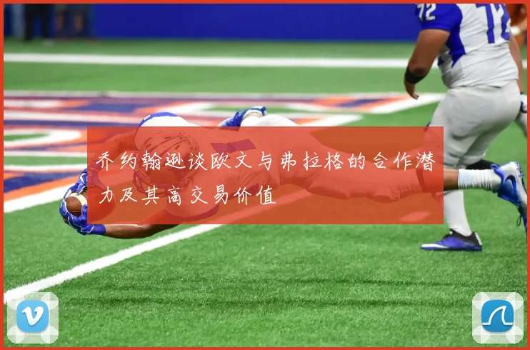 乔约翰逊谈欧文与弗拉格的合作潜力及其高交易价值