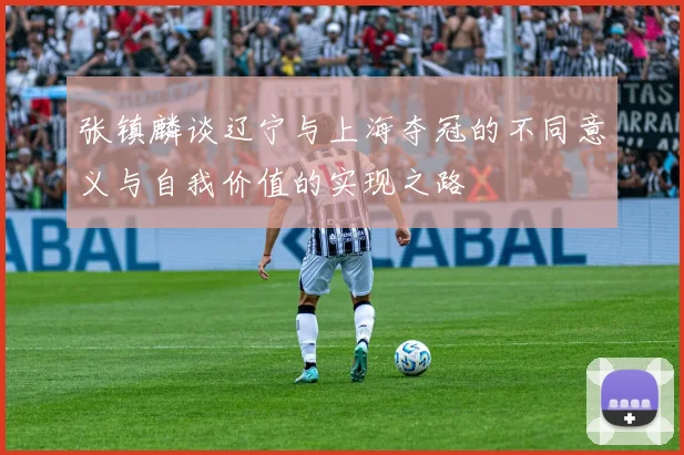 张镇麟谈辽宁与上海夺冠的不同意义与自我价值的实现之路